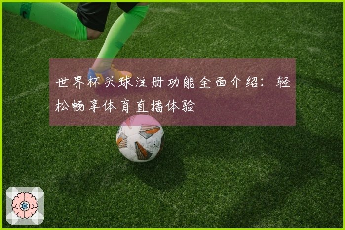 世界杯买球注册功能全面介绍：轻松畅享体育直播体验