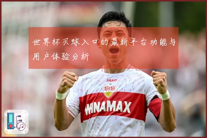 世界杯买球入口的最新平台功能与用户体验分析