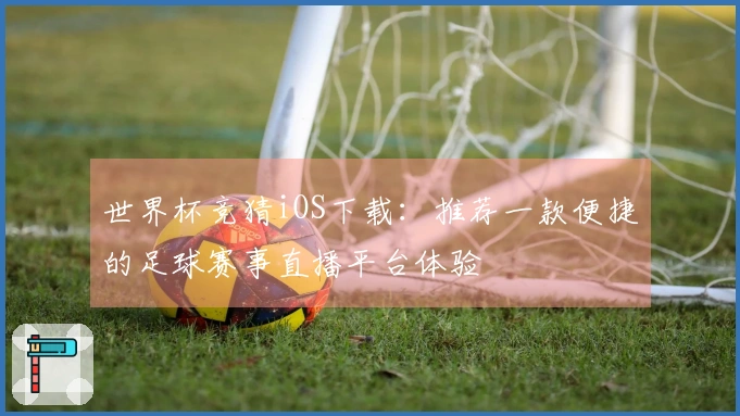 世界杯竞猜iOS下载：推荐一款便捷的足球赛事直播平台体验