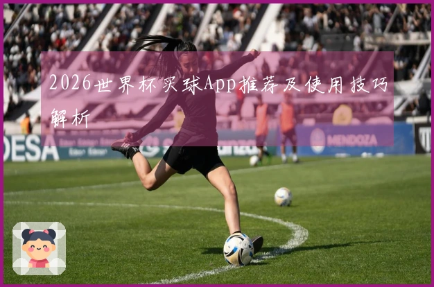 2026世界杯买球App推荐及使用技巧解析