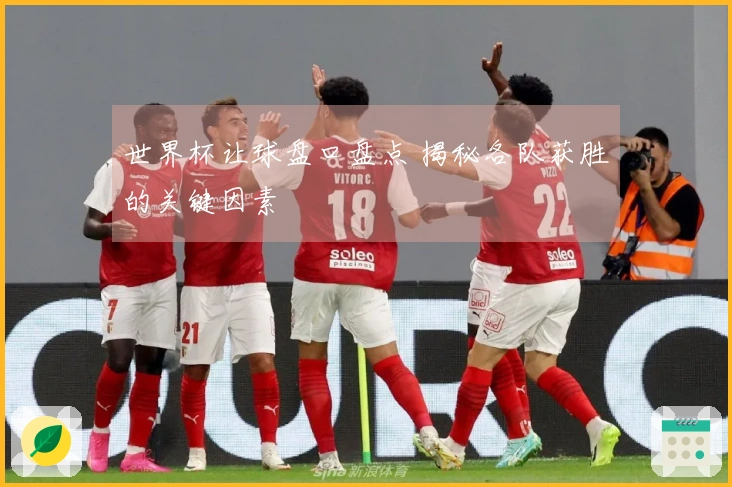 世界杯让球盘口盘点 揭秘各队获胜的关键因素