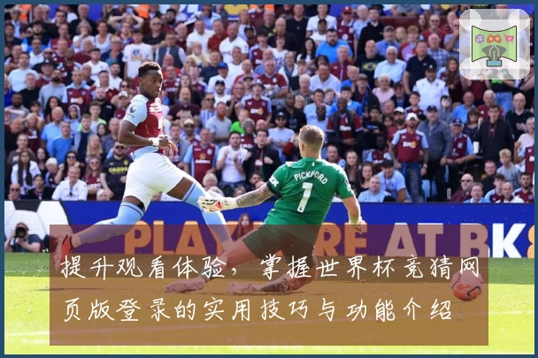 提升观看体验，掌握世界杯竞猜网页版登录的实用技巧与功能介绍