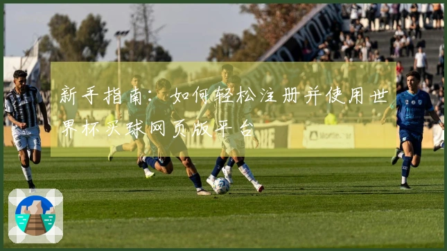 新手指南：如何轻松注册并使用世界杯买球网页版平台