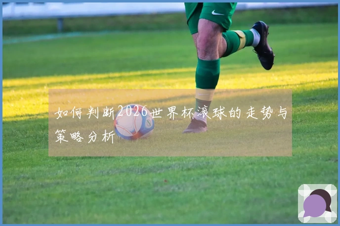 如何判断2026世界杯滚球的走势与策略分析