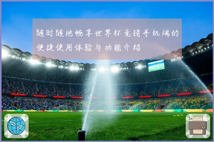 随时随地畅享世界杯竞猜手机端的便捷使用体验与功能介绍