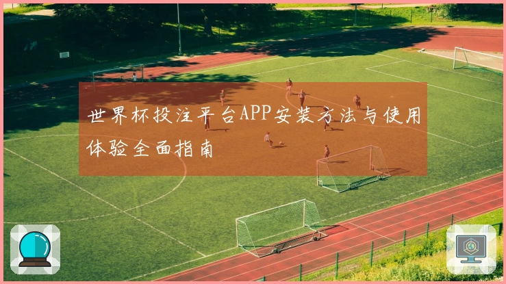 世界杯投注平台APP安装方法与使用体验全面指南
