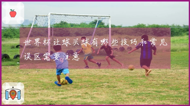 世界杯让球买球有哪些技巧和常见误区需要注意