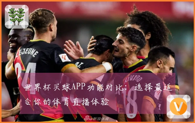 世界杯买球APP功能对比：选择最适合你的体育直播体验