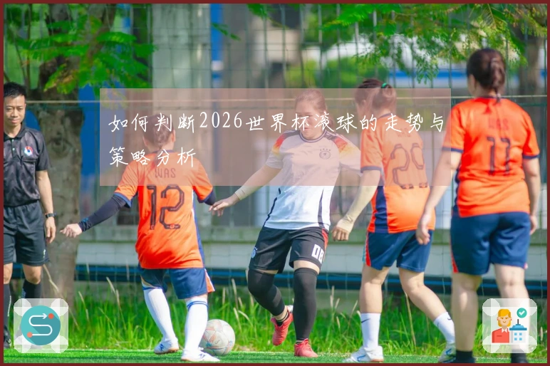 如何判断2026世界杯滚球的走势与策略分析