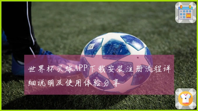 世界杯买球APP下载安装注册流程详细说明及使用体验分享