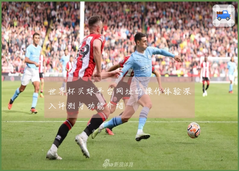 世界杯买球平台网址的操作体验深入评测与功能介绍