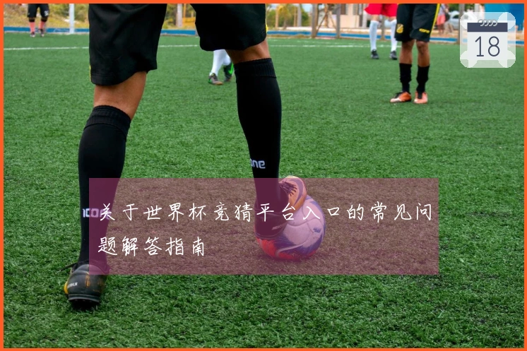 关于世界杯竞猜平台入口的常见问题解答指南
