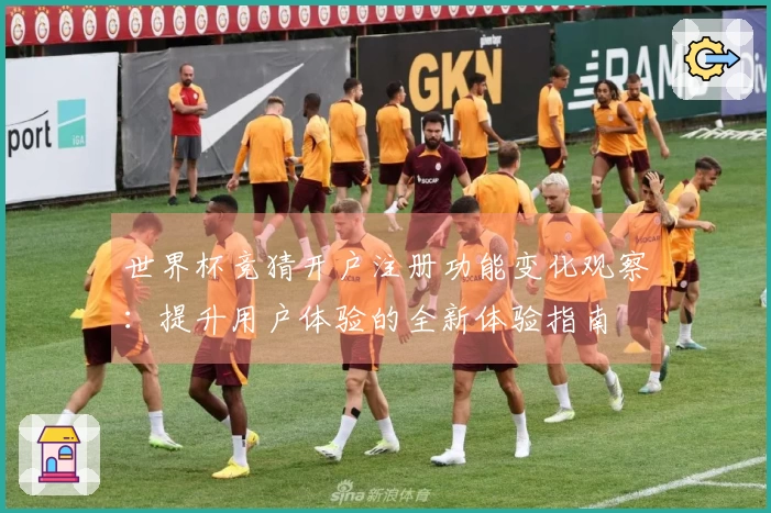 世界杯竞猜开户注册功能变化观察：提升用户体验的全新体验指南