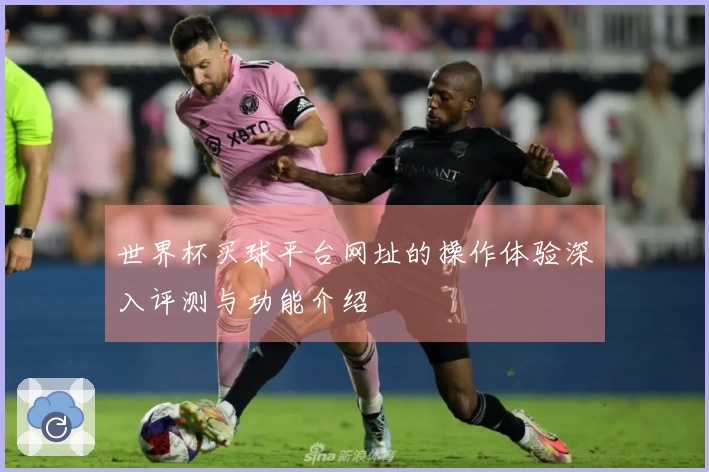 世界杯买球平台网址的操作体验深入评测与功能介绍