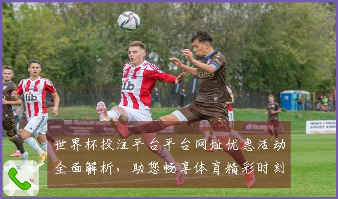 世界杯投注平台平台网址优惠活动全面解析，助您畅享体育精彩时刻